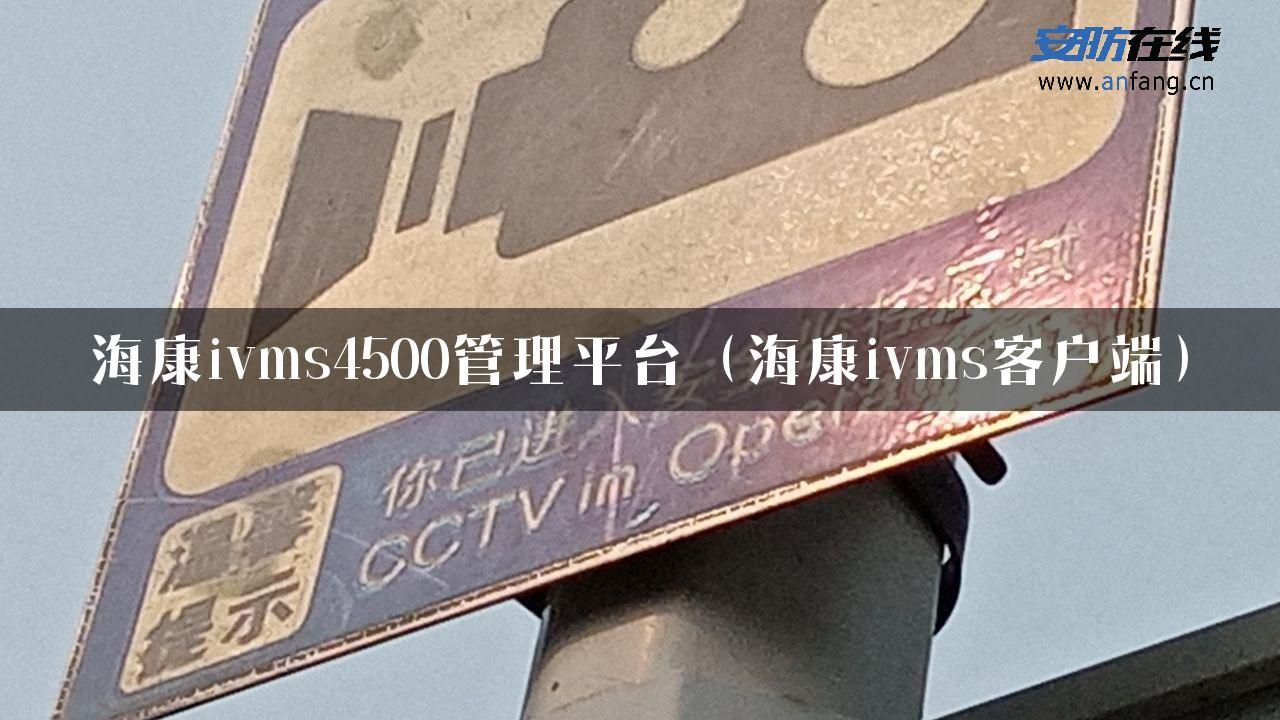 海康ivms4500管理平台（海康ivms客户端）