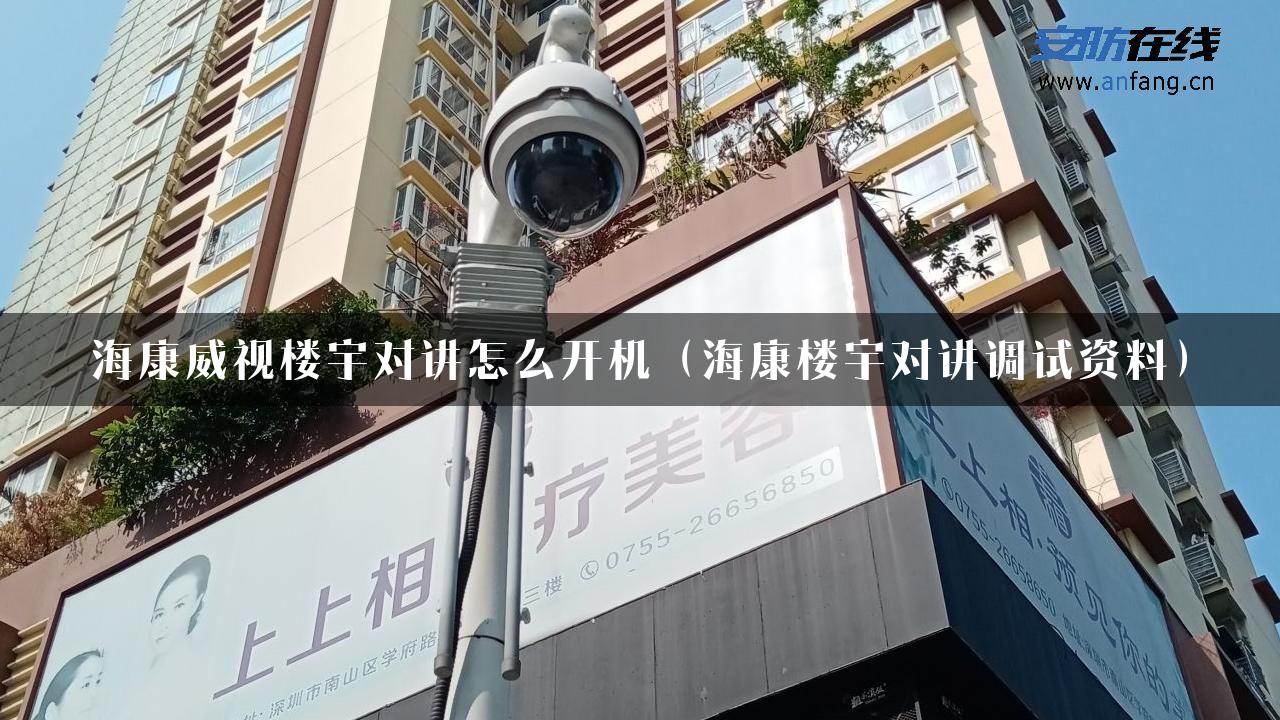 海康威视楼宇对讲怎么开机（海康楼宇对讲调试资料）