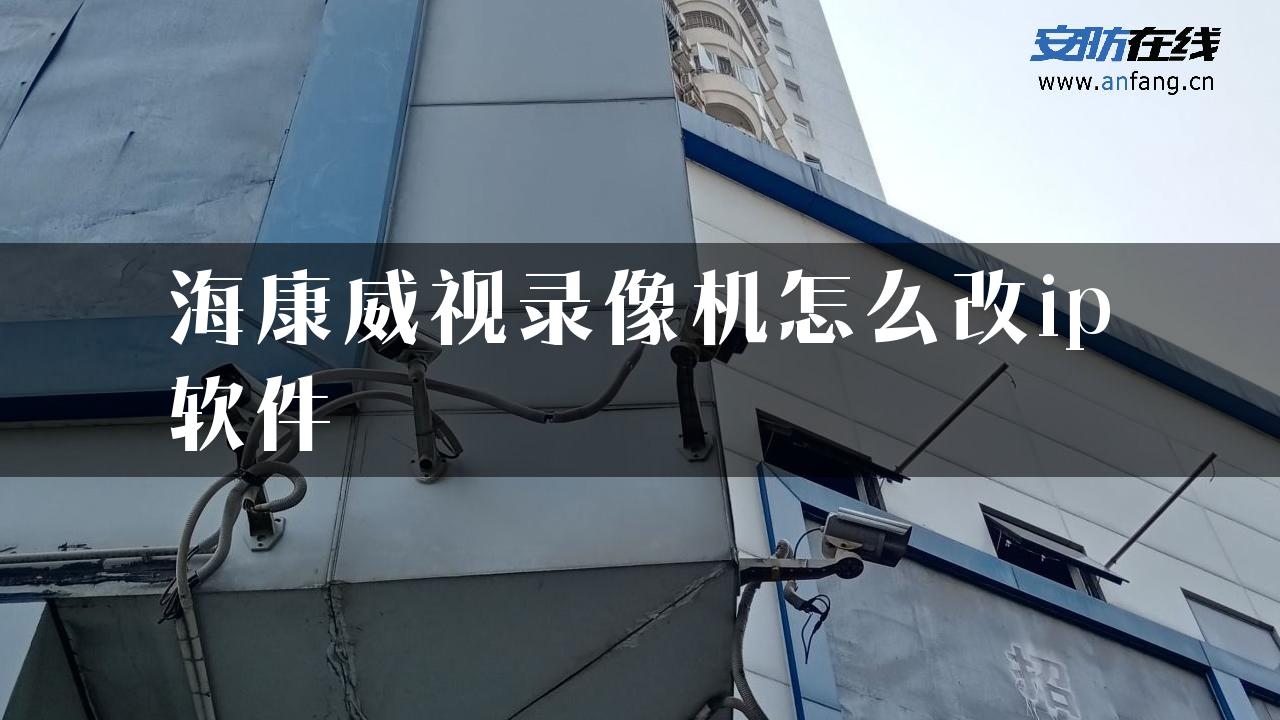 海康威视录像机怎么改ip软件