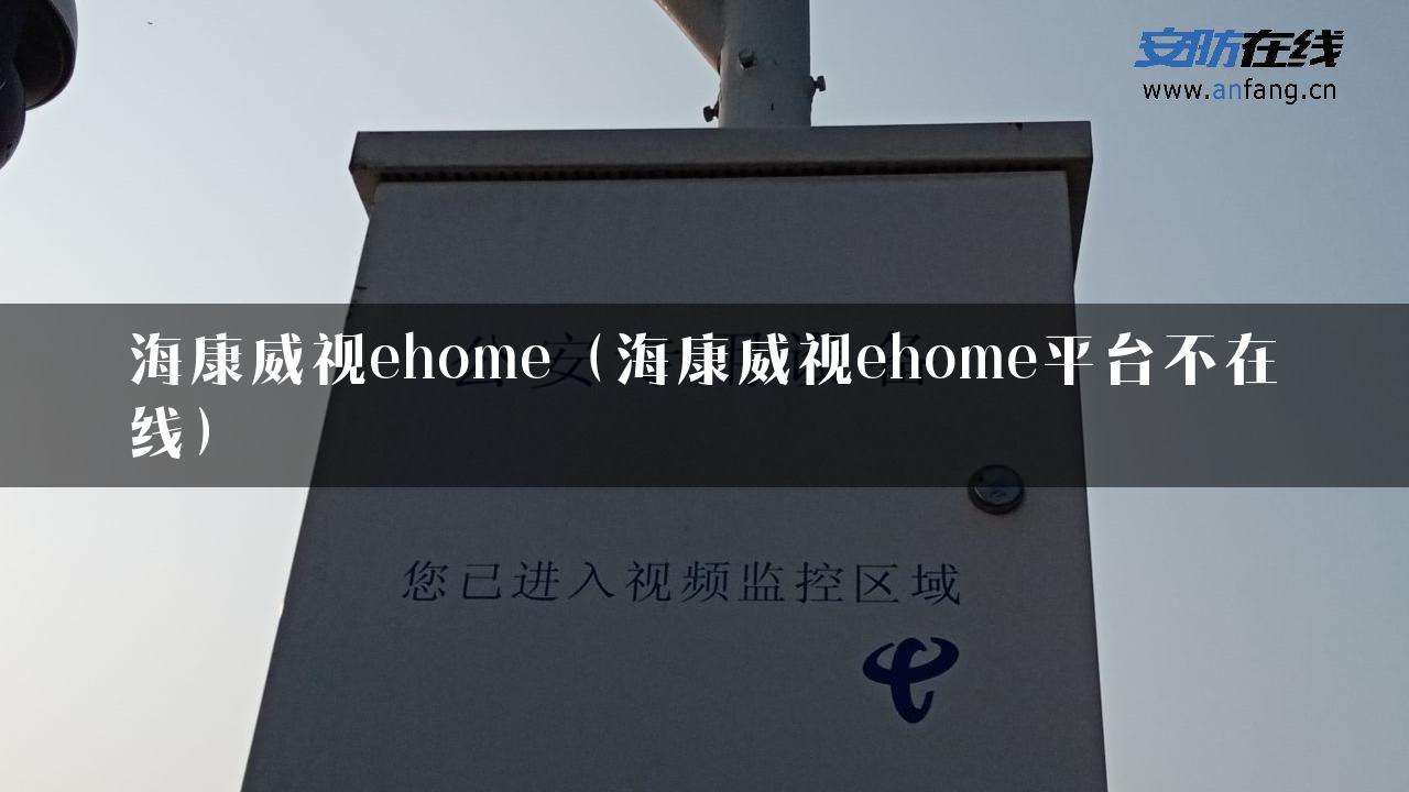 海康威视ehome（海康威视ehome平台不在线）