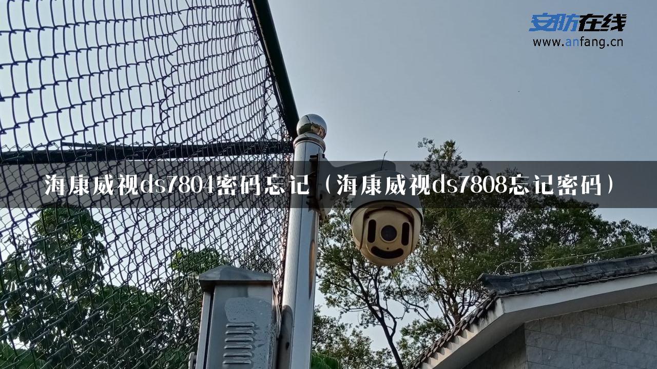 海康威视ds7804密码忘记（海康威视ds7808忘记密码）