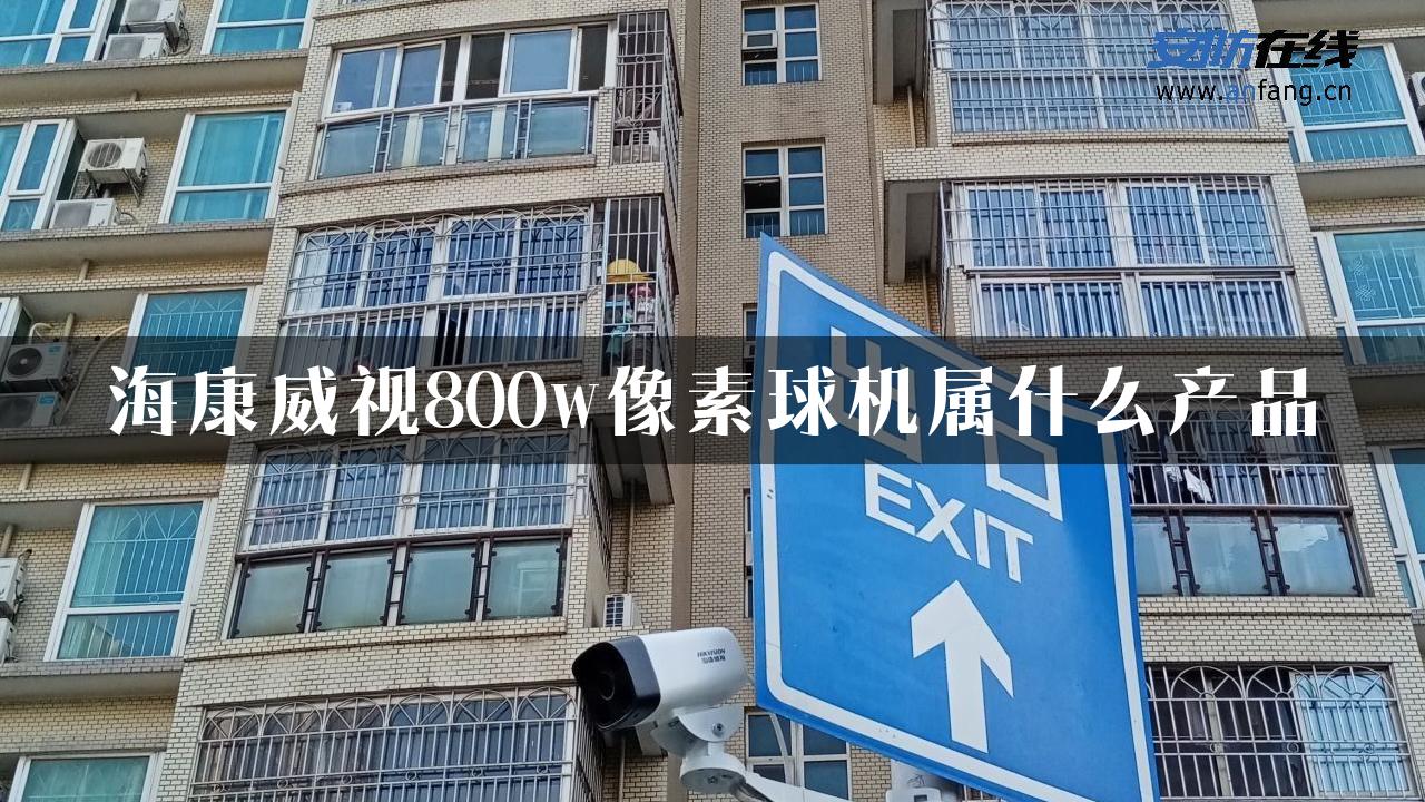 海康威视800w像素球机属什么产品