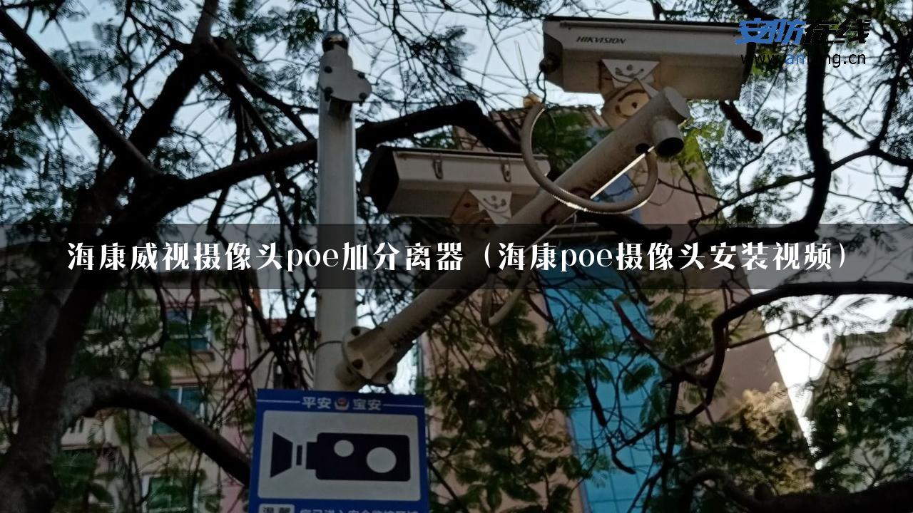 海康威视摄像头poe加分离器（海康poe摄像头安装视频）