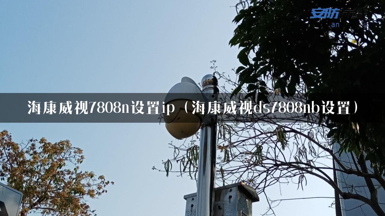 海康威视7808n设置ip（海康威视ds7808nb设置）