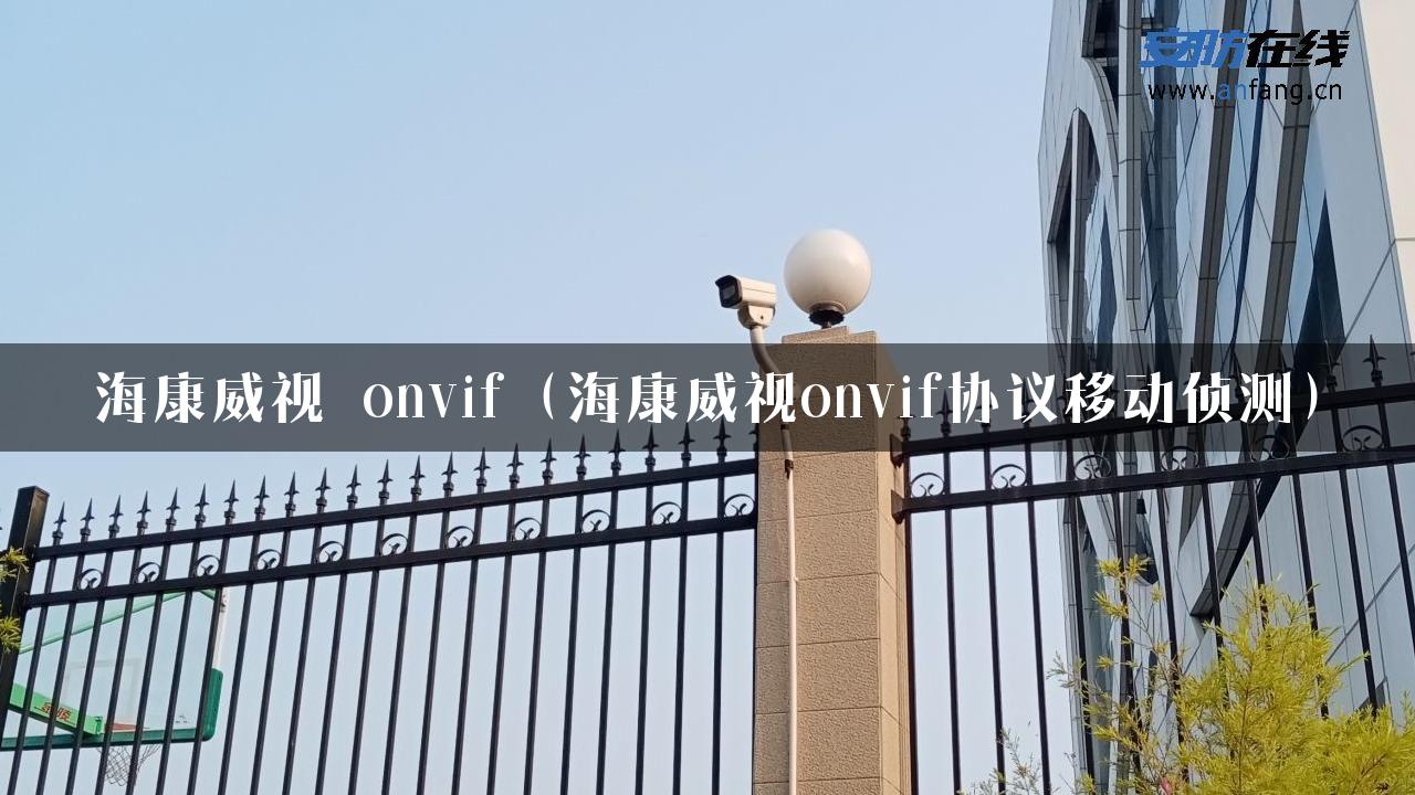 海康威视 onvif（海康威视onvif协议移动侦测）