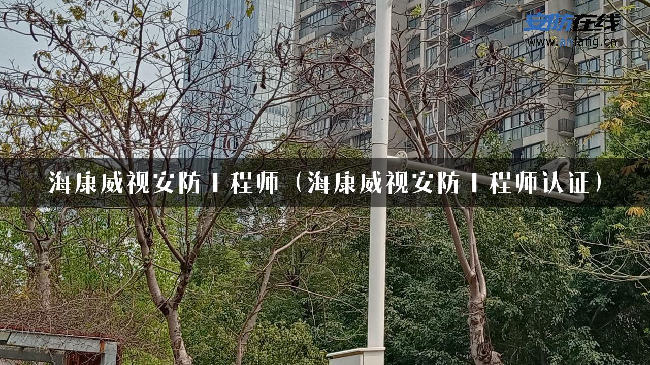 海康威视安防工程师（海康威视安防工程师认证）