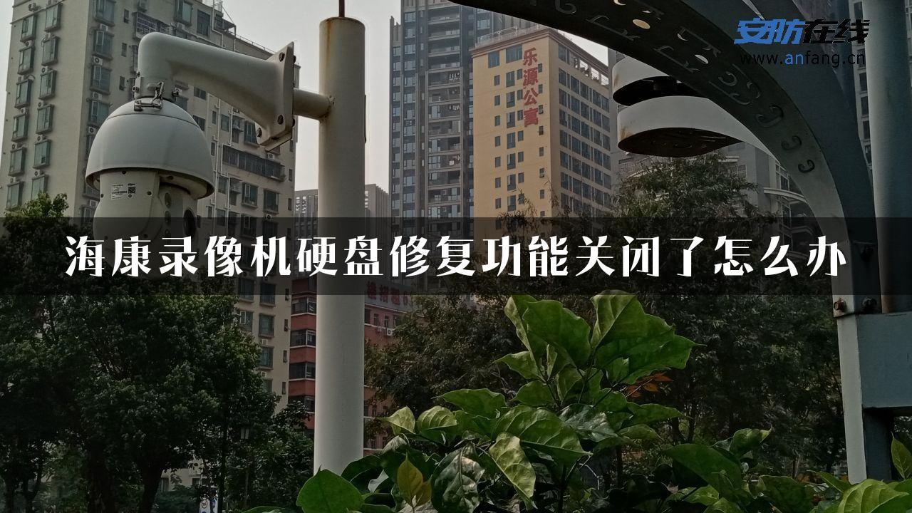 海康录像机硬盘修复功能关闭了怎么办