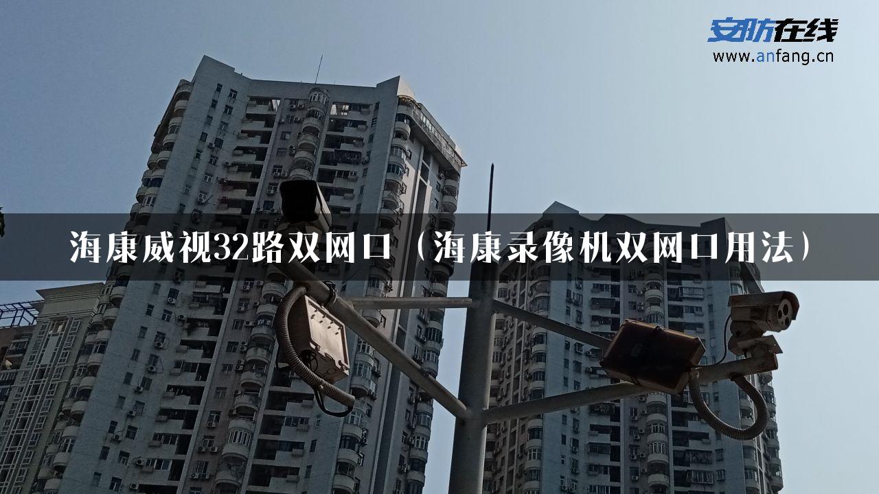 海康威视32路双网口（海康录像机双网口用法）