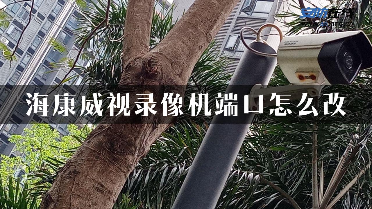 海康威视录像机端口怎么改