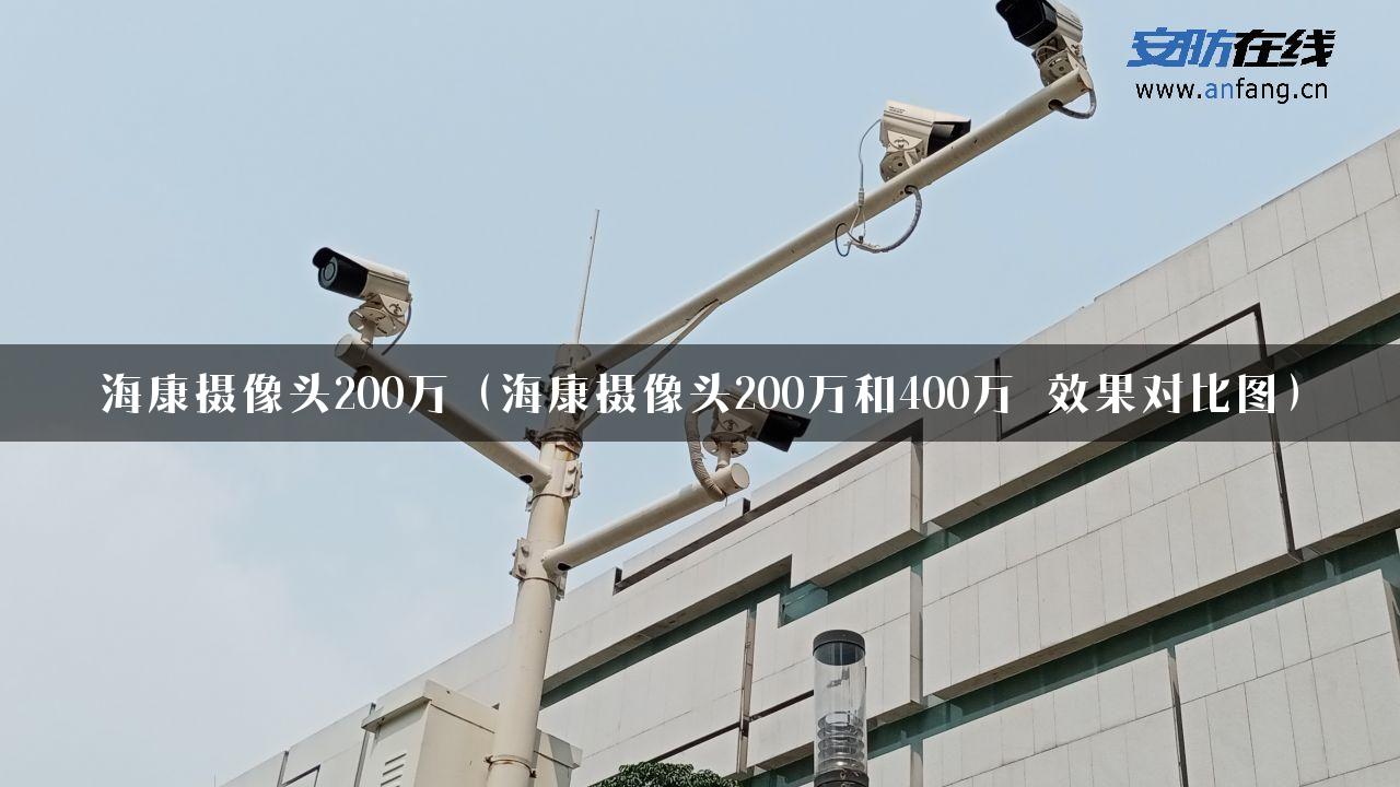 海康摄像头200万（海康摄像头200万和400万 效果对比图）