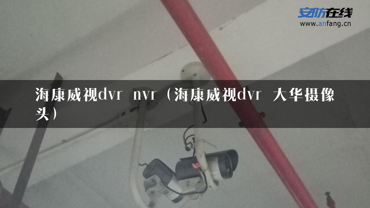 海康威视dvr nvr（海康威视dvr 大华摄像头）