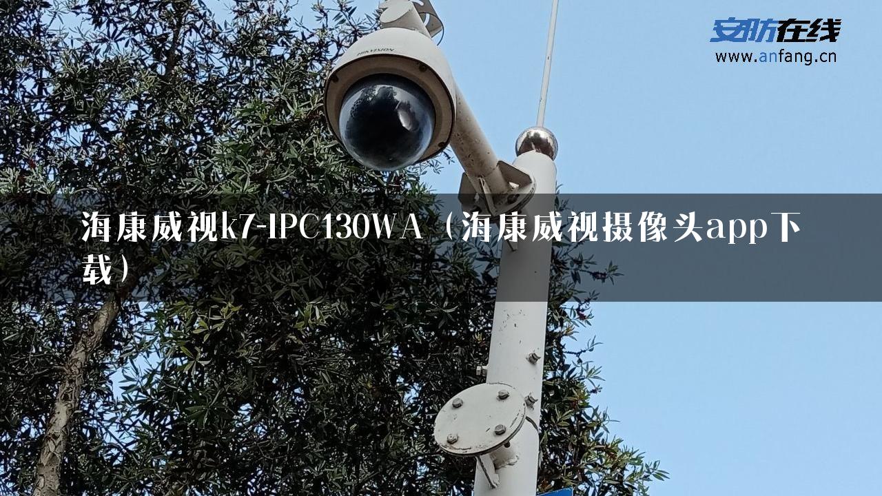 海康威视k7-IPC130WA（海康威视摄像头app下载）