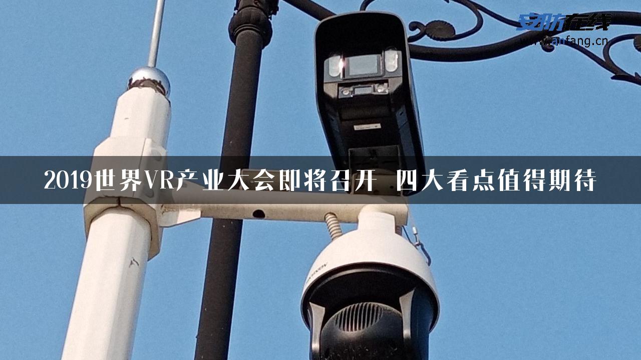 2019世界VR产业大会即将召开 四大看点值得期待