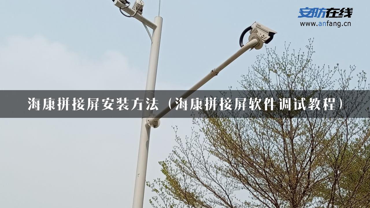 海康拼接屏安装方法（海康拼接屏软件调试教程）