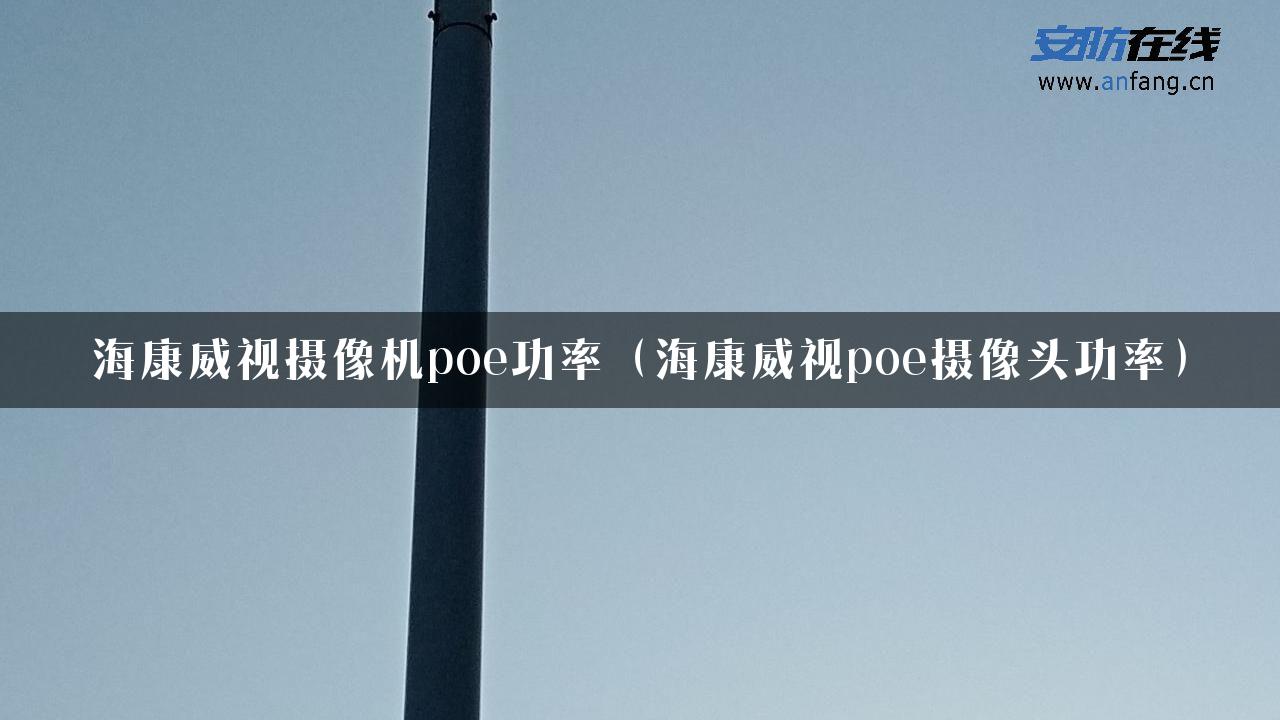 海康威视摄像机poe功率（海康威视poe摄像头功率）