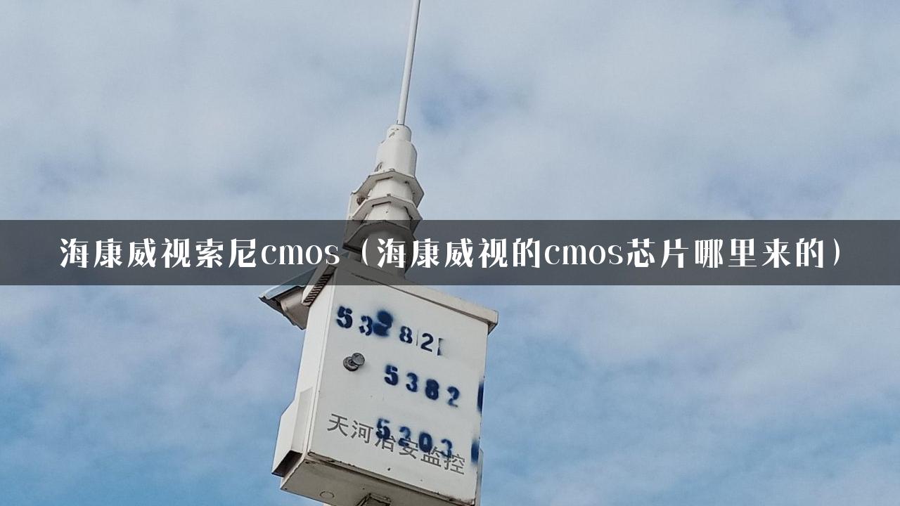 海康威视索尼cmos（海康威视的cmos芯片哪里来的）