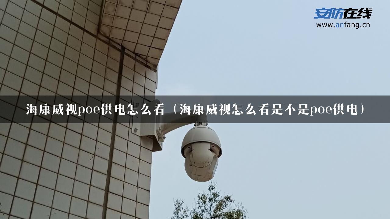 海康威视poe供电怎么看（海康威视怎么看是不是poe供电）