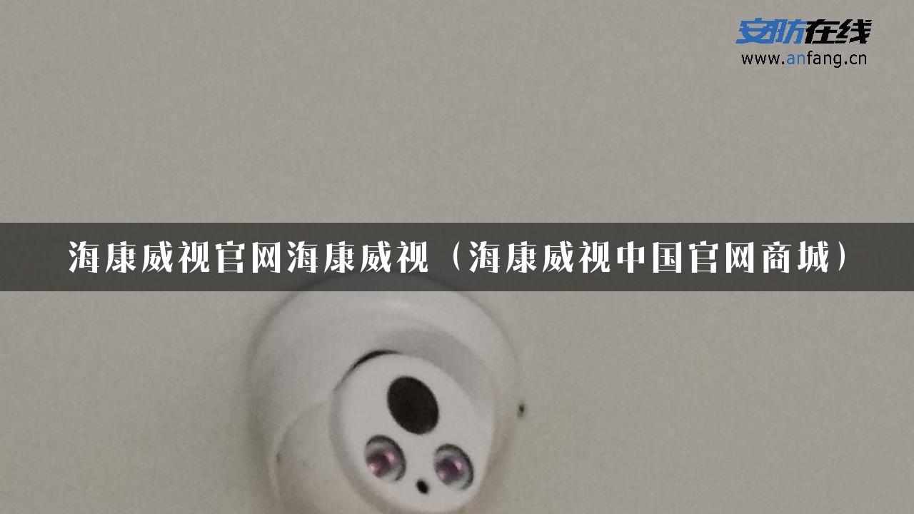 海康威视官网海康威视（海康威视中国官网商城）