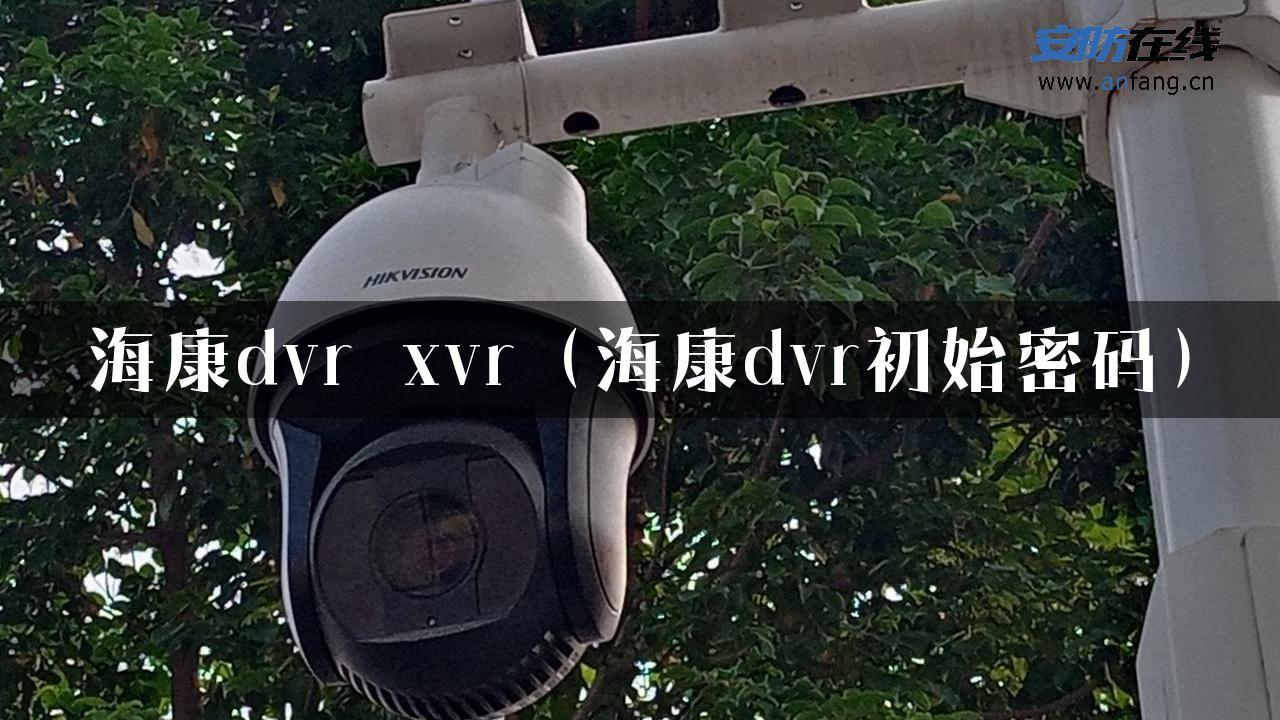 海康dvr xvr（海康dvr初始密码）