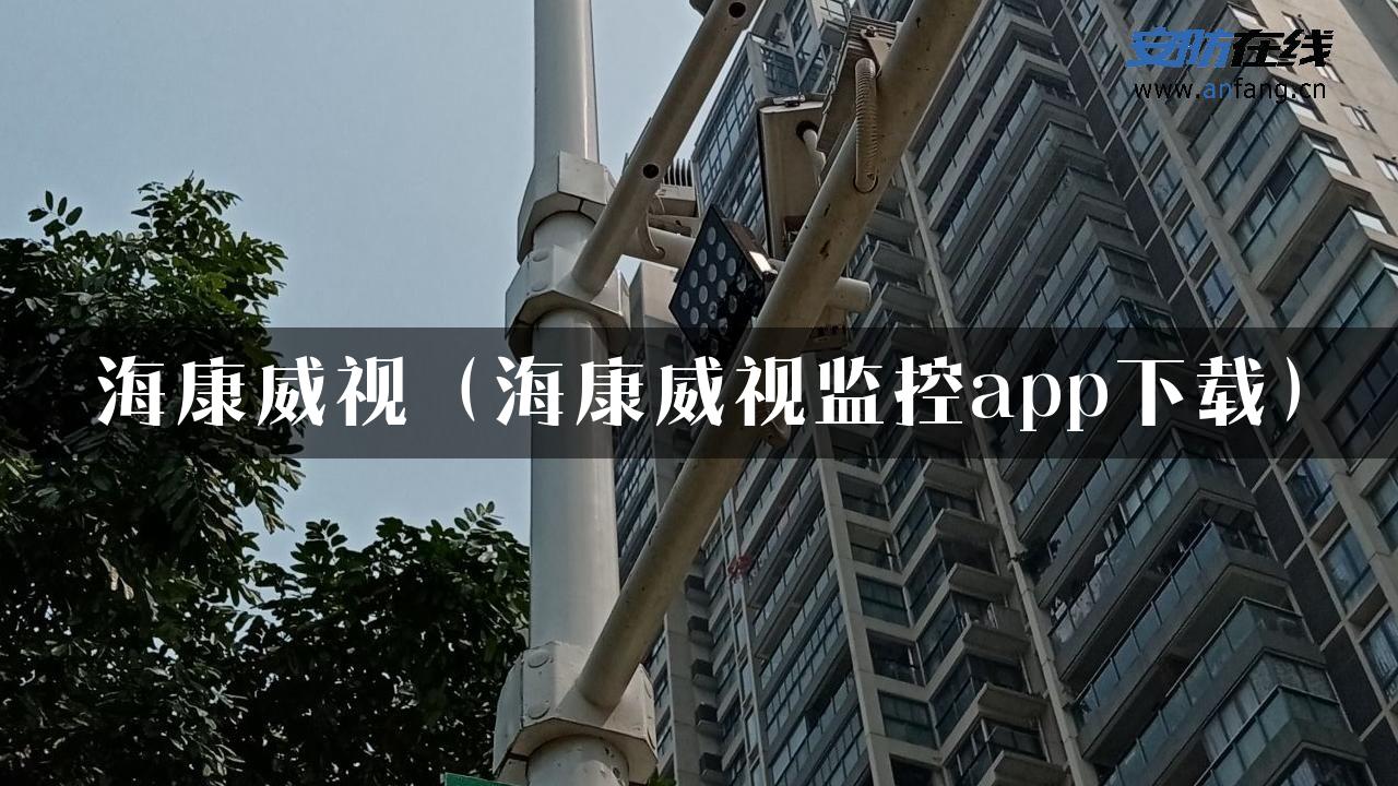 海康威视（海康威视监控app下载）