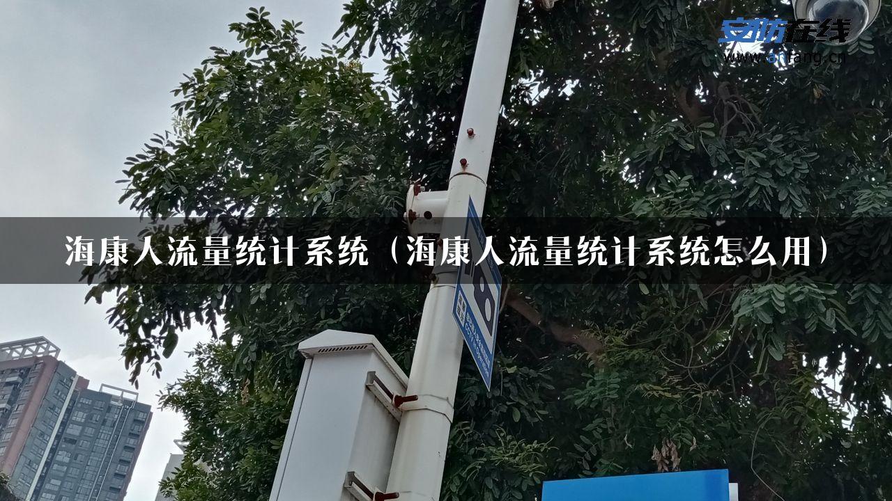 海康人流量统计系统（海康人流量统计系统怎么用）