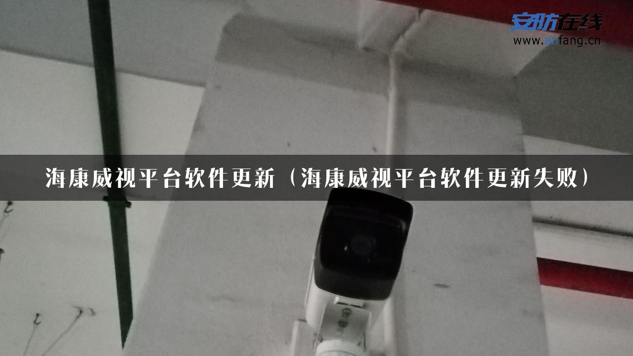 海康威视平台软件更新（海康威视平台软件更新失败）