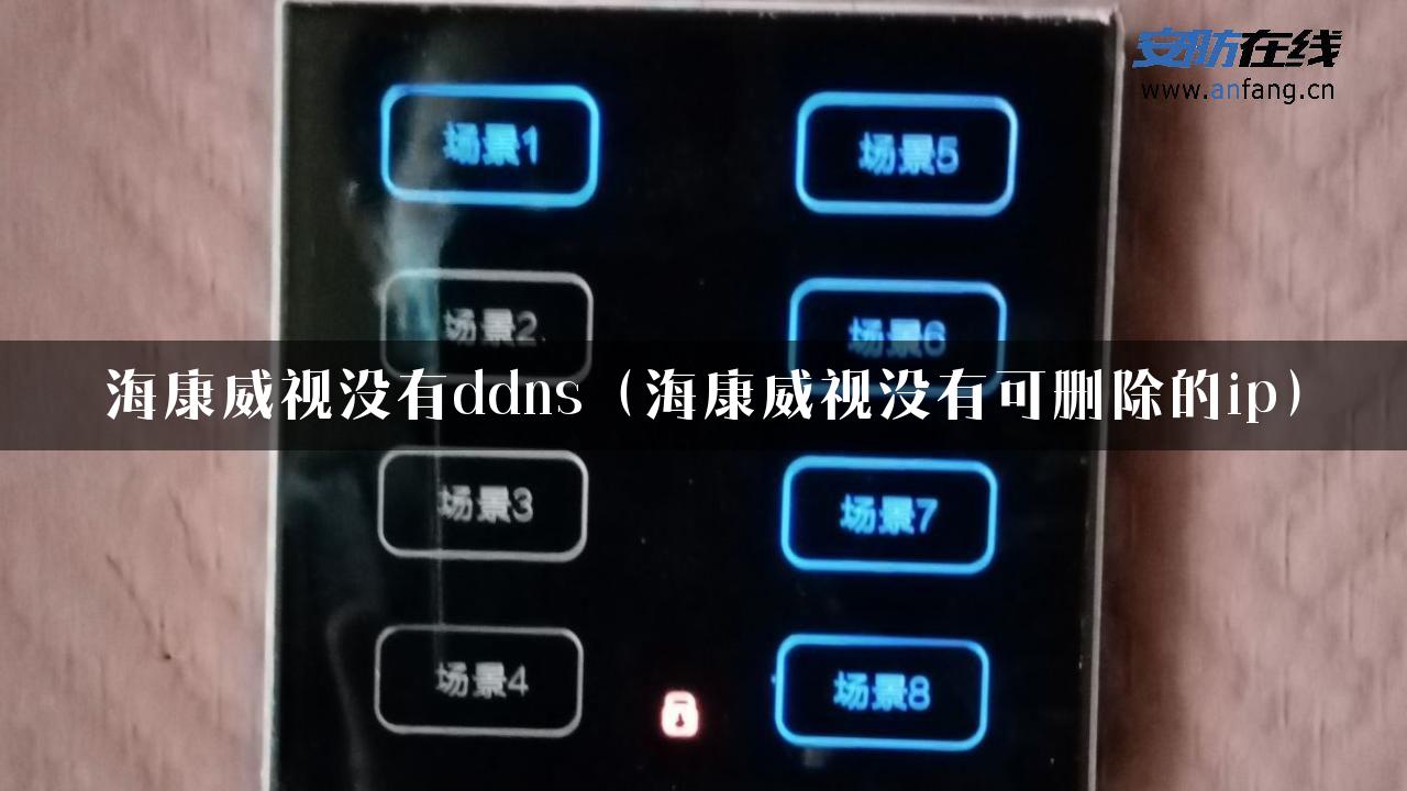 海康威视没有ddns（海康威视没有可删除的ip）