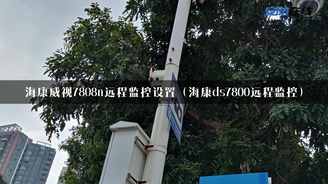 海康威视7808n远程监控设置（海康ds7800远程监控）