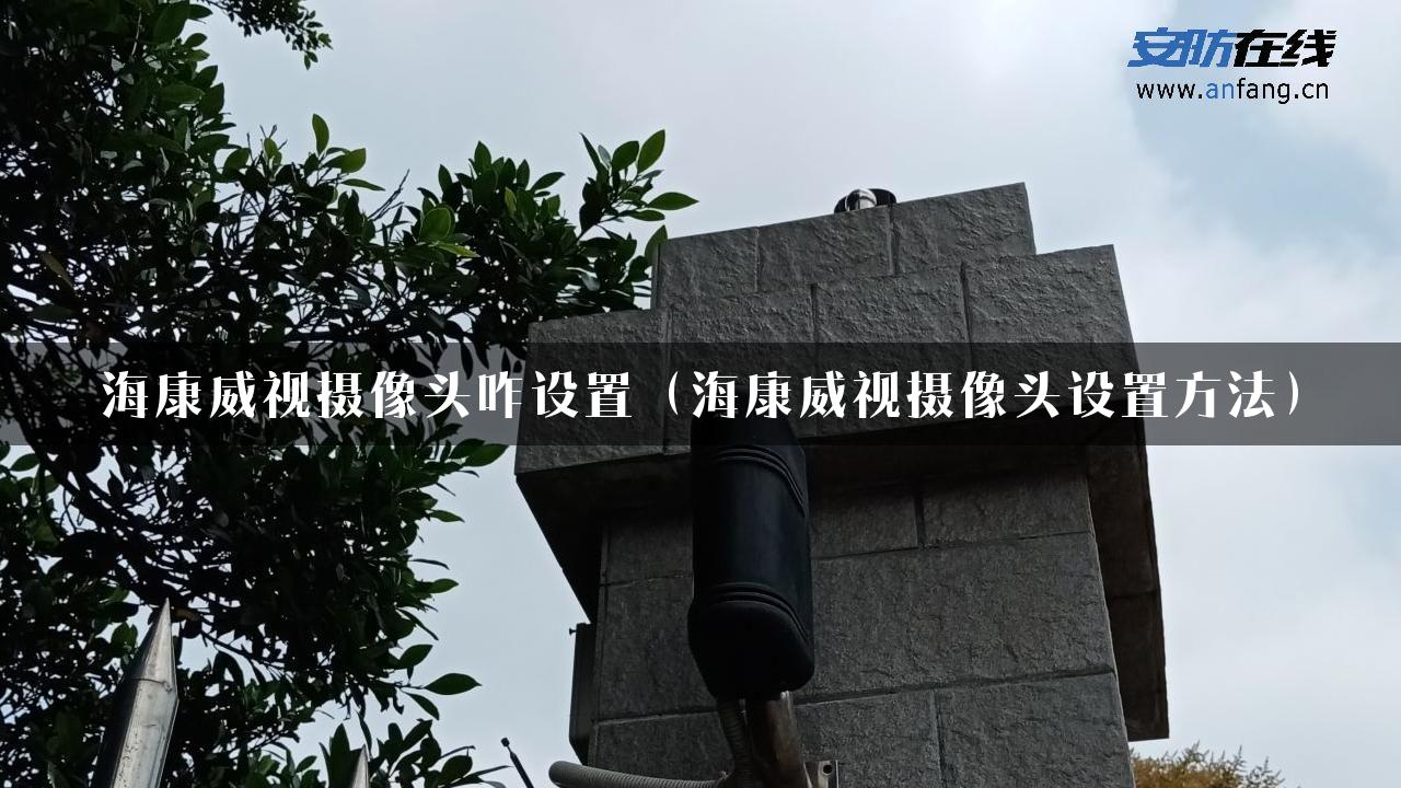 海康威视摄像头咋设置（海康威视摄像头设置方法）