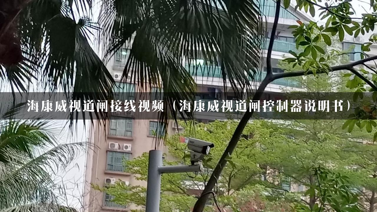 海康威视道闸接线视频（海康威视道闸控制器说明书）