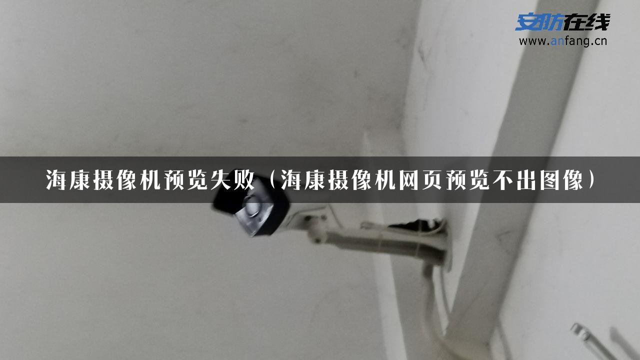 海康摄像机预览失败（海康摄像机网页预览不出图像）