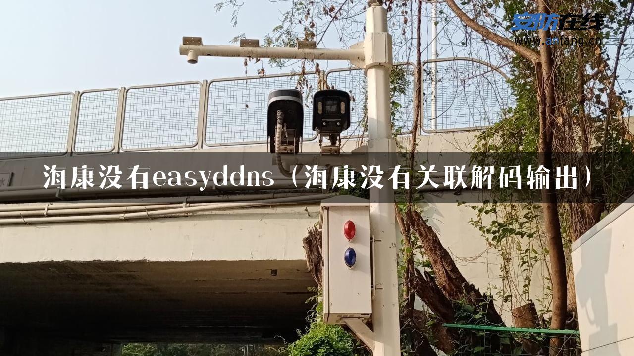 海康没有easyddns（海康没有关联解码输出）