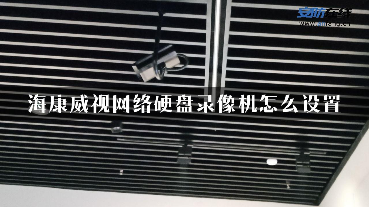 海康威视网络硬盘录像机怎么设置