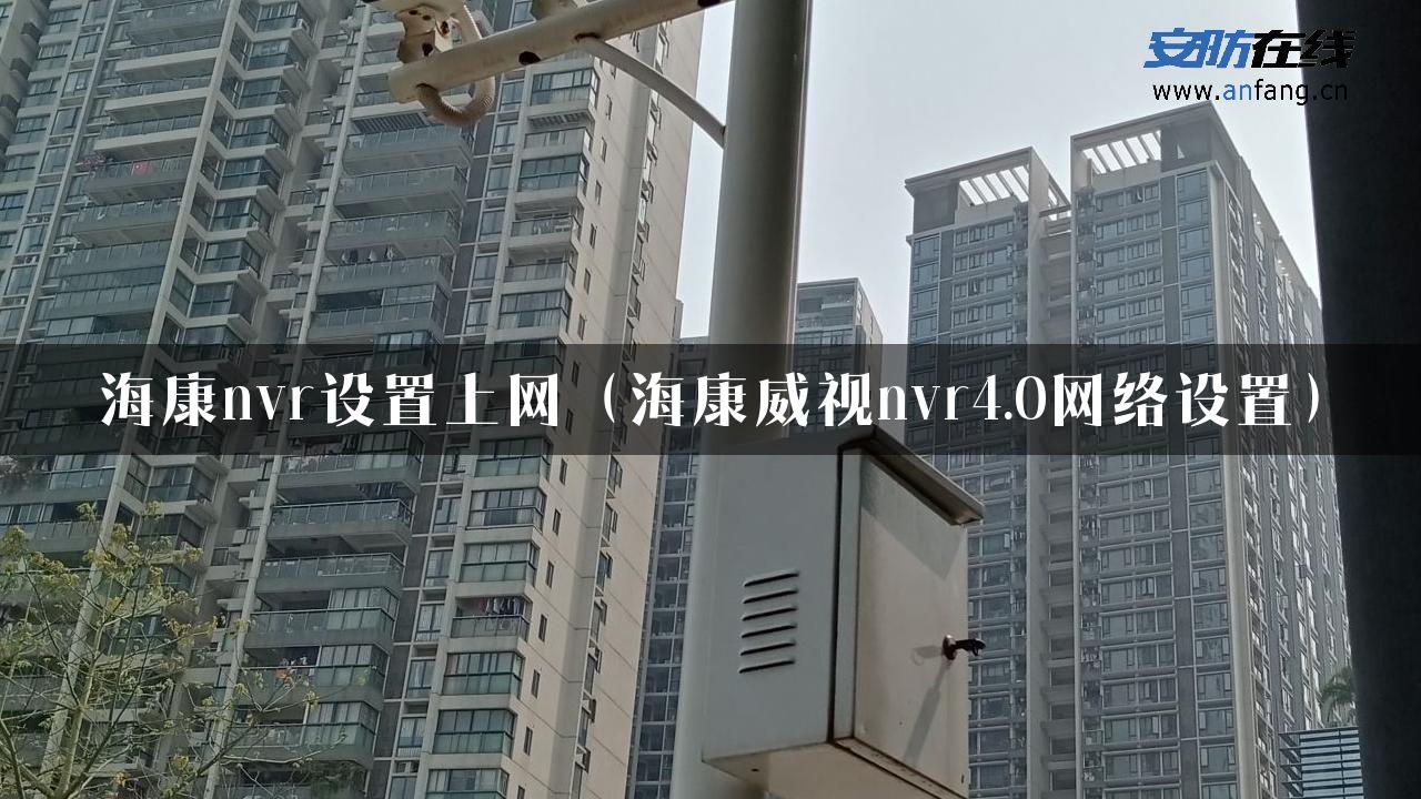 海康nvr设置上网（海康威视nvr4.0网络设置）