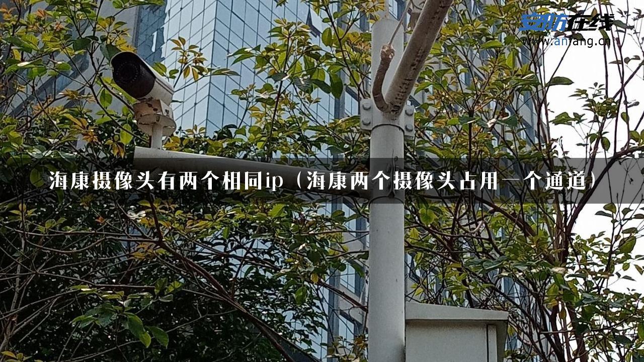 海康摄像头有两个相同ip（海康两个摄像头占用一个通道）