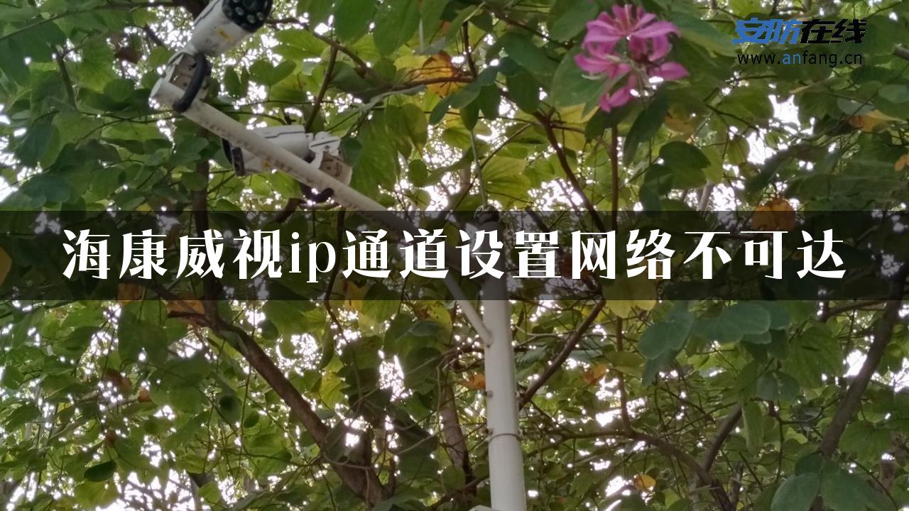 海康威视ip通道设置网络不可达