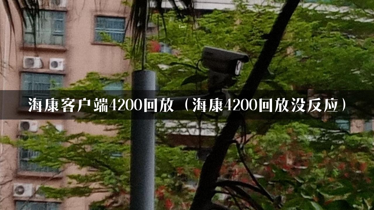 海康客户端4200回放（海康4200回放没反应）