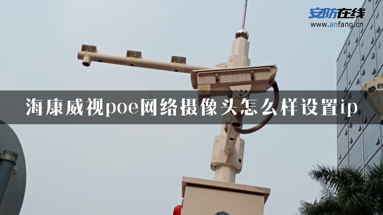 海康威视poe网络摄像头怎么样设置ip