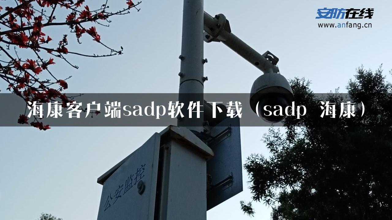 海康客户端sadp软件下载（sadp 海康）