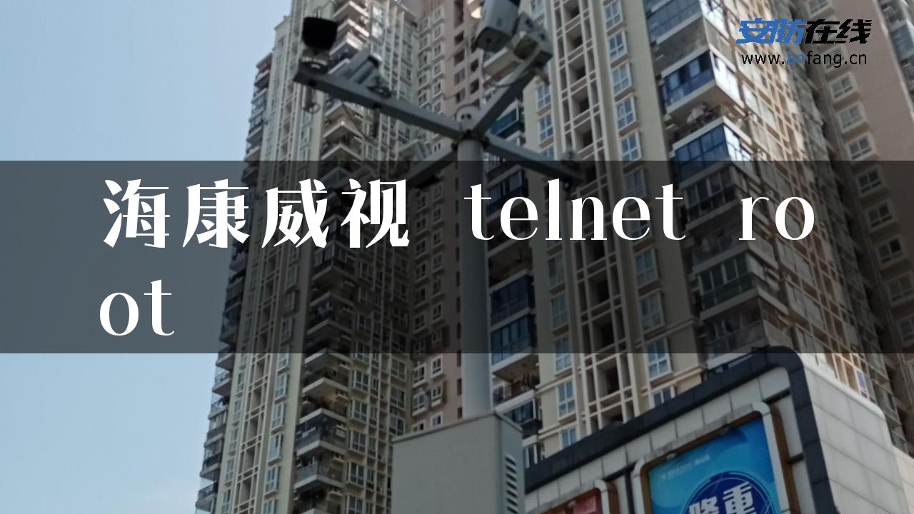 海康威视 telnet root