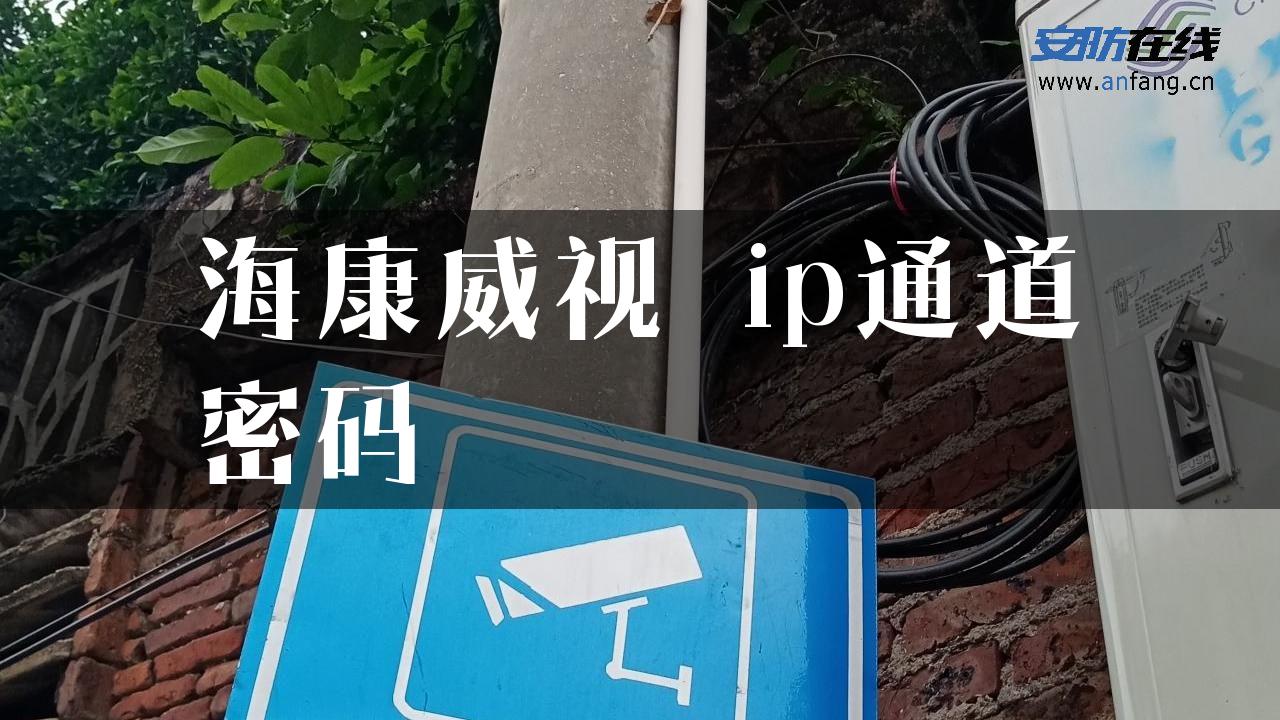 海康威视 ip通道密码