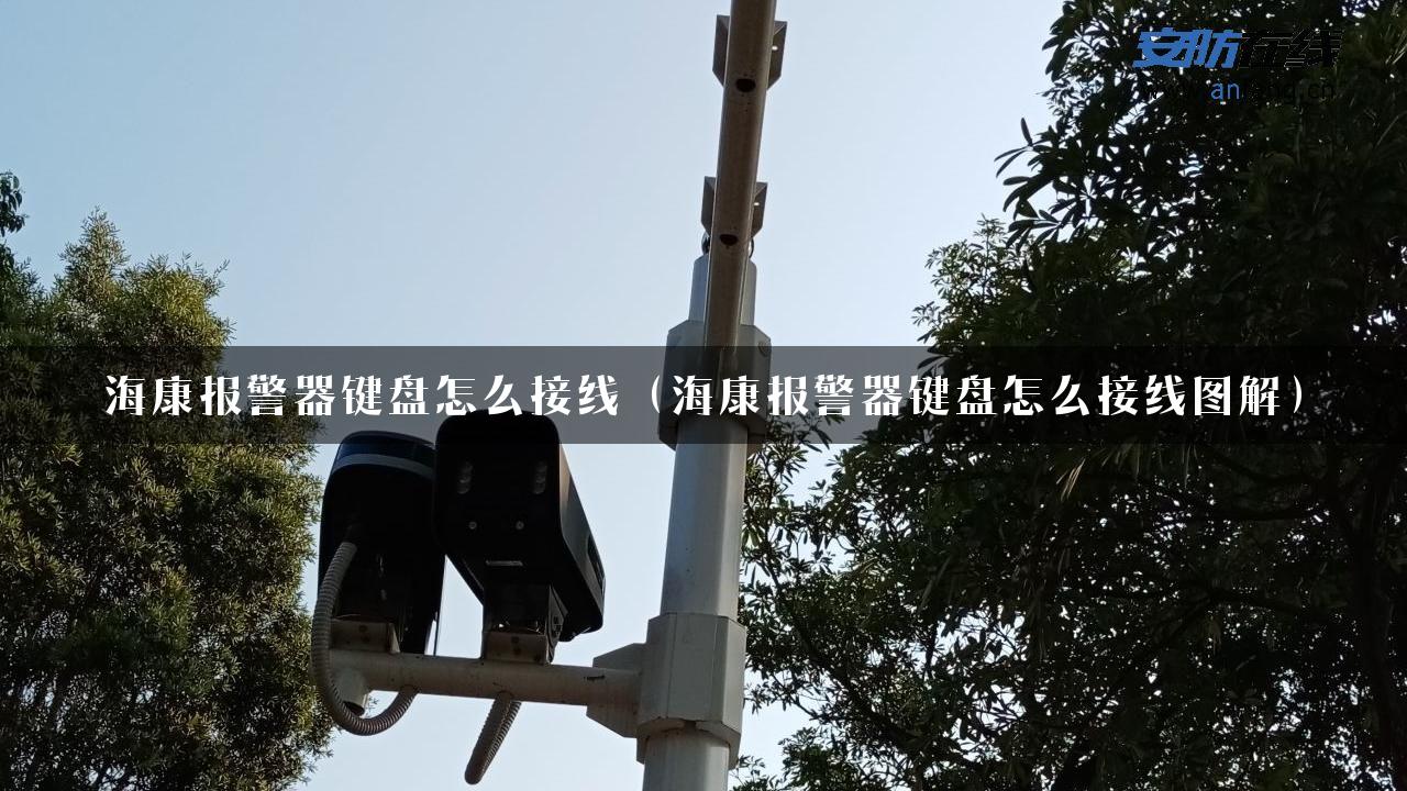 海康报警器键盘怎么接线（海康报警器键盘怎么接线图解）