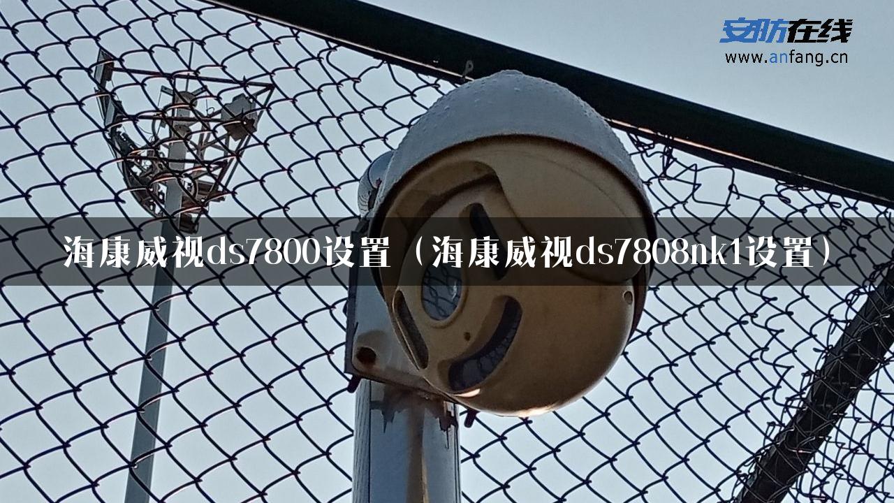 海康威视ds7800设置（海康威视ds7808nk1设置）