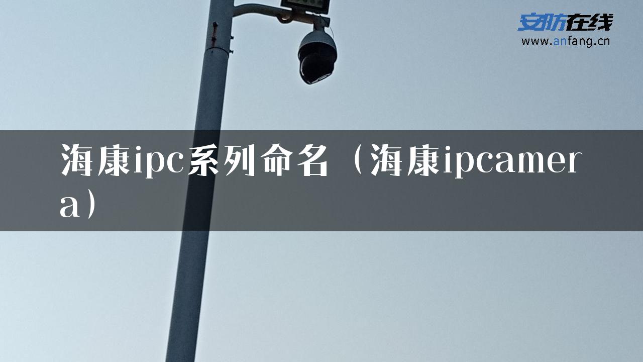 海康ipc系列命名（海康ipcamera）