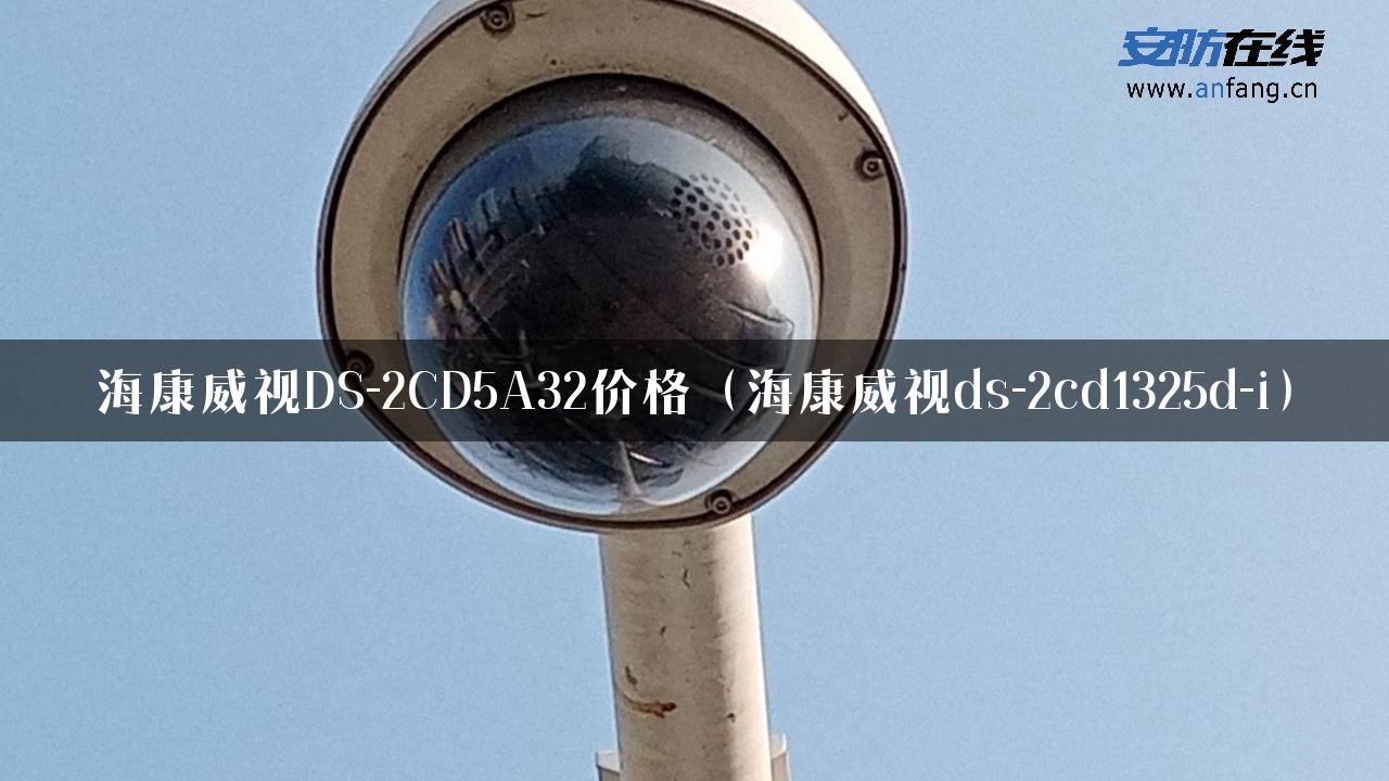 海康威视DS-2CD5A32价格（海康威视ds-2cd1325d-i）