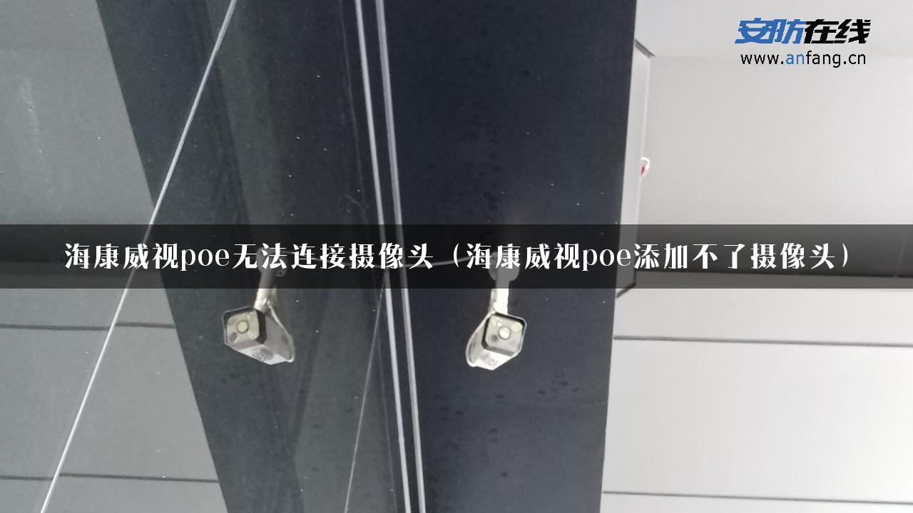 海康威视poe无法连接摄像头（海康威视poe添加不了摄像头）