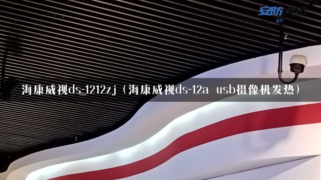 海康威视ds-1212zj（海康威视ds-12a usb摄像机发热）