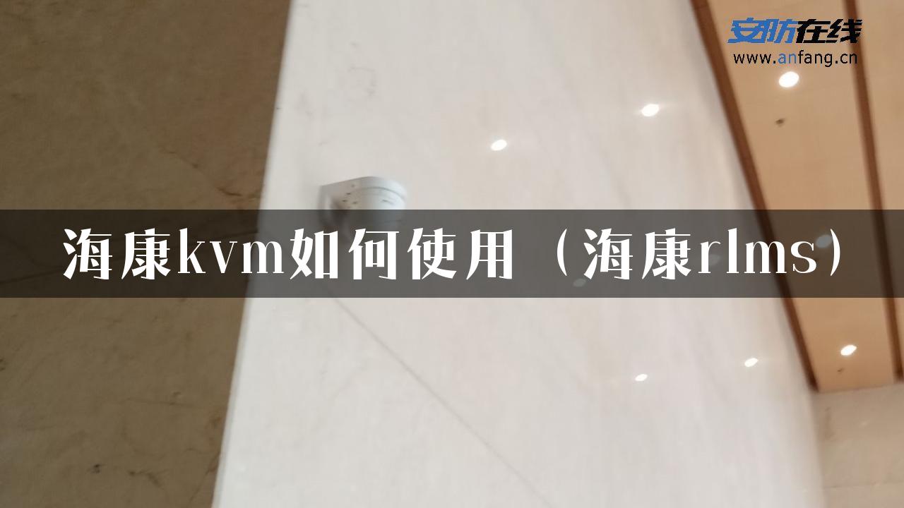 海康kvm如何使用（海康rlms）