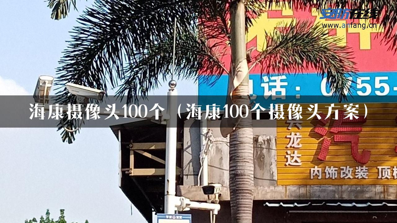 海康摄像头100个（海康100个摄像头方案）