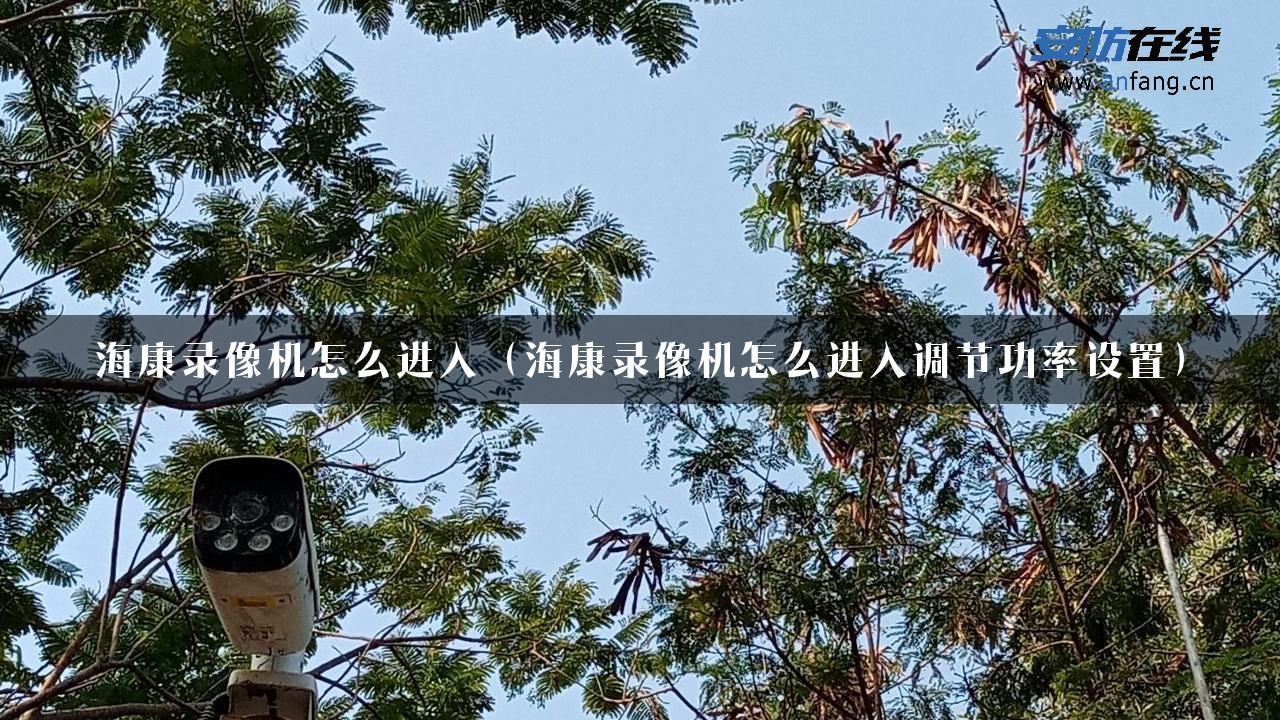 海康录像机怎么进入（海康录像机怎么进入调节功率设置）